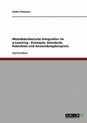 Metadatenbasierte Integration im e-Learning - Konzepte, Standards, Potentiale und Anwendungsbeispiele de Stefan Thalmann