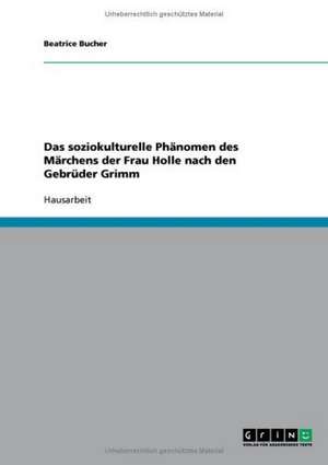 Das soziokulturelle Phänomen des Märchens der Frau Holle nach den Gebrüder Grimm de Beatrice Bucher