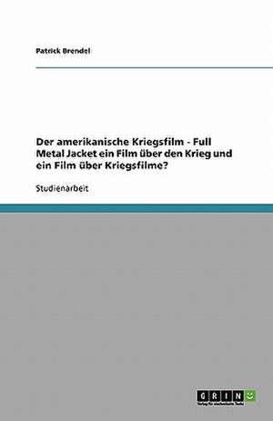 Der amerikanische Kriegsfilm - Full Metal Jacket ein Film über den Krieg und ein Film über Kriegsfilme? de Patrick Brendel