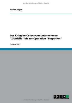 Der Krieg im Osten vom Unternehmen "Zitadelle" bis zur Operation "Bagration" de Martin Jürgen