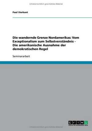 Die wandernde Grenze Nordamerikas: Vom Exceptionalism zum Selbstverständnis - Die amerikanische Ausnahme der demokratischen Regel de Paul Vierkant