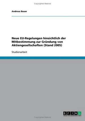 Neue EU-Regelungen hinsichtlich der Mitbestimmung zur Gründung von Aktiengesellschaften (Stand 2005) de Andreas Bauer