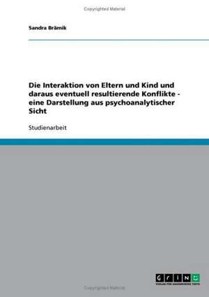 Die Interaktion von Eltern und Kind und daraus eventuell resultierende Konflikte - eine Darstellung aus psychoanalytischer Sicht de Sandra Brämik