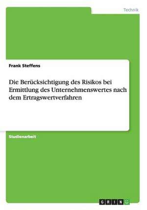 Die Berücksichtigung des Risikos bei Ermittlung des Unternehmenswertes nach dem Ertragswertverfahren de Frank Steffens