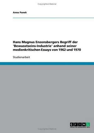 Hans Magnus Enzensbergers Begriff der 'Bewusstseins-Industrie' anhand seiner medienkritischen Essays von 1962 und 1970 de Anna Panek