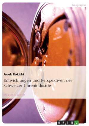 Entwicklungen und Perspektiven der Schweizer Uhrenindustrie de Jacek Rokicki