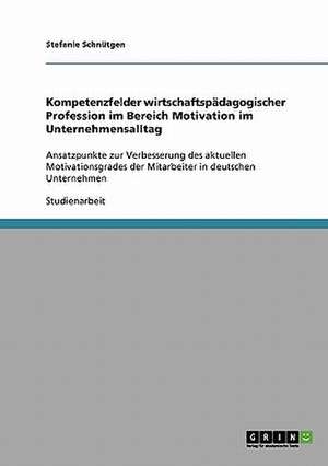 Kompetenzfelder wirtschaftspädagogischer Profession im Bereich Motivation im Unternehmensalltag de Stefanie Schnütgen