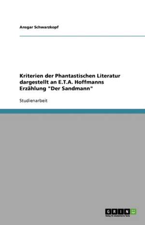 Kriterien der Phantastischen Literatur dargestellt an E.T.A. Hoffmanns Erzählung "Der Sandmann" de Ansgar Schwarzkopf