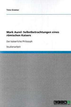 Mark Aurel: Selbstbetrachtungen eines römischen Kaisers de Timo Gramer