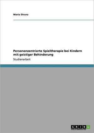 Personenzentrierte Spieltherapie bei Kindern mit geistiger Behinderung de Maria Strunz