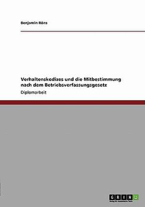 Verhaltenskodizes und die Mitbestimmung nach dem Betriebsverfassungsgesetz de Benjamin Röns