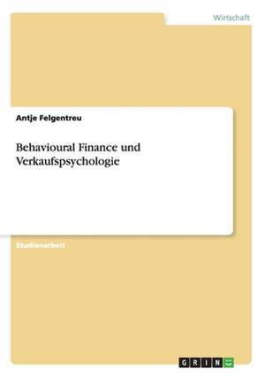 Behavioural Finance und Verkaufspsychologie de Antje Felgentreu