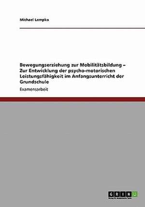 Bewegungserziehung zur Mobilitätsbildung - Zur Entwicklung der psycho-motorischen Leistungsfähigkeit im Anfangsunterricht der Grundschule de Michael Lampka