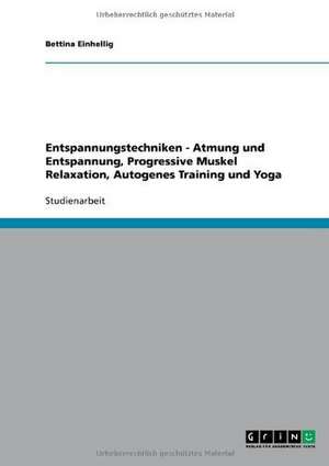 Entspannungstechniken. Atmung und Entspannung, Progressive Muskelrelaxation, Autogenes Training und Yoga de Bettina Einhellig