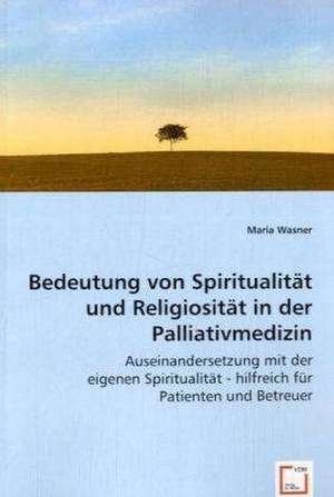 Bedeutung von Spiritualität und Religiosität in der Palliativmedizin de Maria Wasner