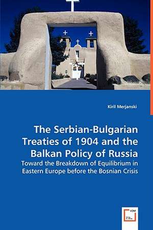 The Serbian-Bulgarian Treaties of 1904 and the Balkan Policy of Russia de Kiril Merjanski