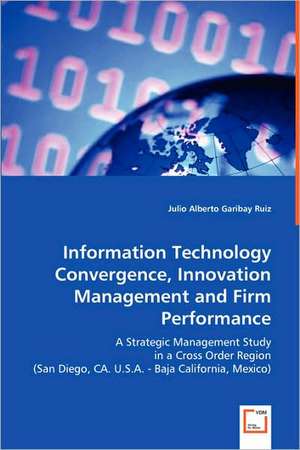 Information Technology Convergence, Innovation Management and Firm Performance de Dr. Julio Alberto Garibay Ruiz