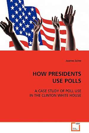 HOW PRESIDENTS USE POLLS de Jeanne Zaino