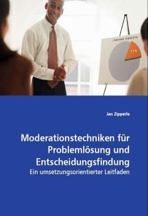 Moderationstechniken für Problemlösung undEntscheidungsfindung de Jan Zipperle