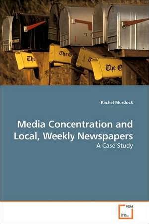 Media Concentration and Local, Weekly Newspapers de Rachel Murdock