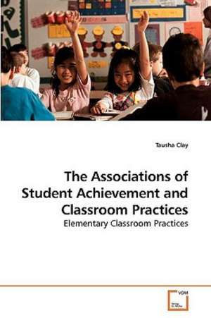 The Associations of Student Achievement and Classroom Practices de Tausha Clay