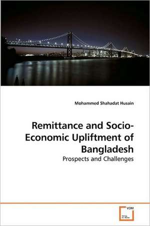 Remittance and Socio-Economic Upliftment of Bangladesh de Mohammed Shahadat Husain