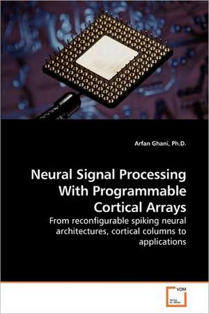 Neural Signal Processing With Programmable Cortical Arrays de Ph. D. Arfan Ghani