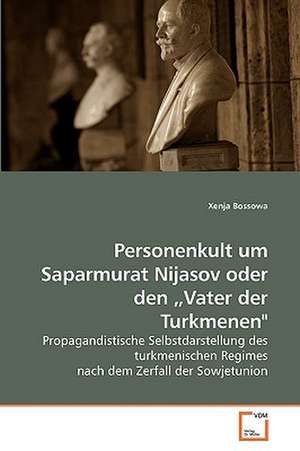 Personenkult um Saparmurat Nijasov oder den "Vater der Turkmenen" de Xenia Bossowa