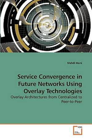 Service Convergence in Future Networks Using Overlay Technologies de Mehdi Mani