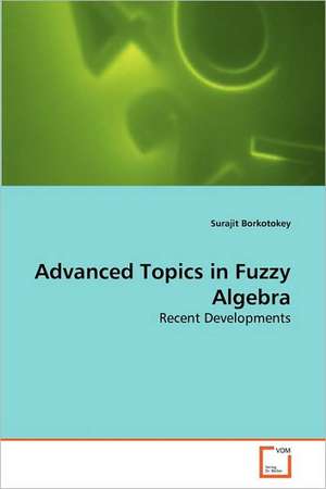 Advanced Topics in Fuzzy Algebra de Surajit Borkotokey