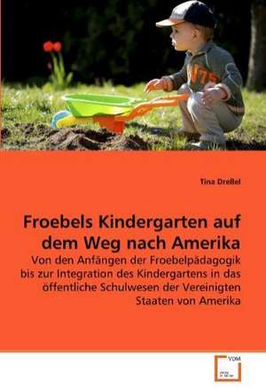 Froebels Kindergarten auf dem Weg nach Amerika de Dreßel Tina