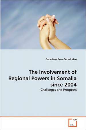 The Involvement of Regional Powers in Somalia since 2004 de Gebrekidan Getachew Zeru