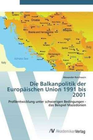 Die Balkanpolitik der Europäischen Union 1991 bis 2001 de Alexander Reichwein