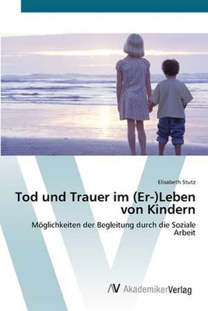 Tod und Trauer im (Er-)Leben von Kindern de Elisabeth Stutz