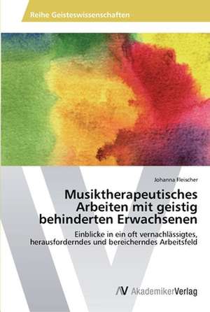 Musiktherapeutisches Arbeiten mit geistig behinderten Erwachsenen de Johanna Fleischer