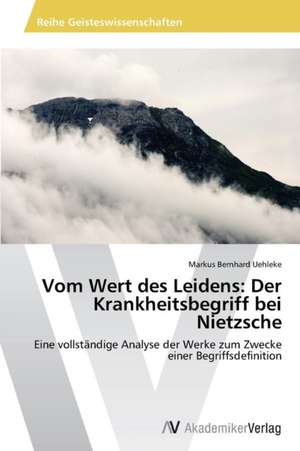 Vom Wert des Leidens: Der Krankheitsbegriff bei Nietzsche de Uehleke Markus Bernhard