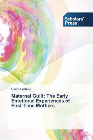 Maternal Guilt: The Early Emotional Experiences of First-Time Mothers de Claire LeBeau