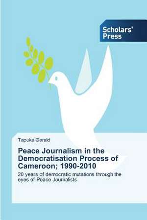 Peace Journalism in the Democratisation Process of Cameroon; 1990-2010 de Tapuka Gerald