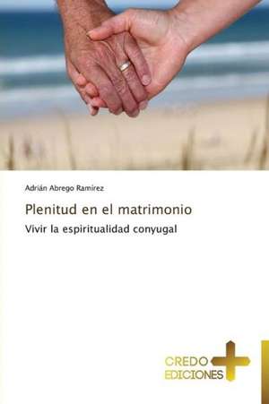 Plenitud En El Matrimonio: Si, No O Dudar?, y Por Que? de Adrián Abrego Ramírez