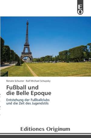 Fussball Und Die Belle Epoque: Era de Lo Desechable de Renate Schuster