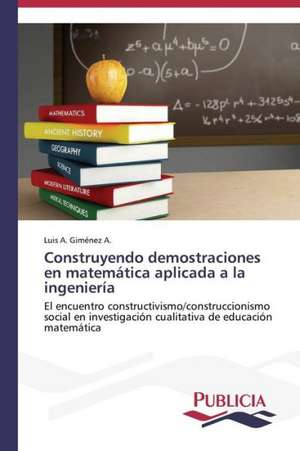 Construyendo Demostraciones En Matematica Aplicada a la Ingenieria: Un Enfoque Genetico de Luis A. Giménez A.