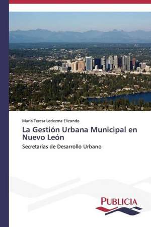 La Gestion Urbana Municipal En Nuevo Leon: Emilio Carrere y Edgar Neville de María Teresa Ledezma Elizondo