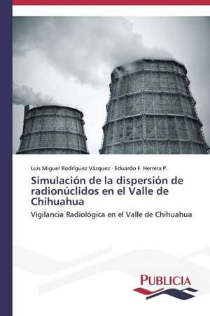 Simulacion de La Dispersion de Radionuclidos En El Valle de Chihuahua: Emilio Carrere y Edgar Neville de Luis Miguel Rodríguez Vázquez