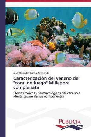 Caracterizacion del Veneno del "Coral de Fuego" Millepora Complanata: Emilio Carrere y Edgar Neville de José Alejandro García Arredondo