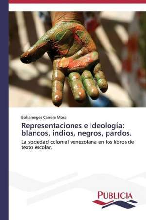 Representaciones E Ideologia: Blancos, Indios, Negros, Pardos. de Bohanerges Carrero Mora