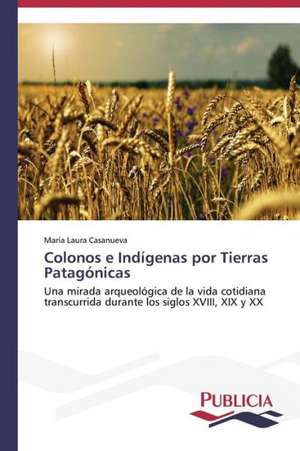 Colonos E Indigenas Por Tierras Patagonicas: Blancos, Indios, Negros, Pardos. de María Laura Casanueva