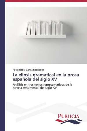 La Elipsis Gramatical En La Prosa Espanola del Siglo XV: Metodo del Arco Atirantado de Rocío Isabel García Rodríguez