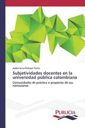 Subjetividades Docentes En La Universidad Publica Colombiana: Espacios Compartidos de Aydee Luisa Robayo Torres