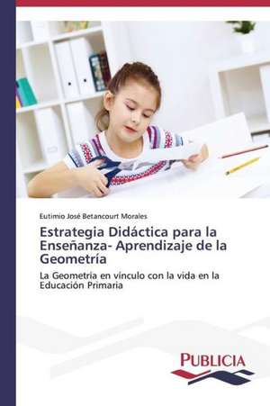 Estrategia Didactica Para La Ensenanza- Aprendizaje de La Geometria: Estructura Sintactica y Pragmatica de Eutimio José Betancourt Morales