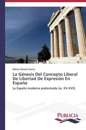 La Genesis del Concepto Liberal de Libertad de Expresion En Espana: de La Agricultura Al Turismo de Héctor Álvarez García